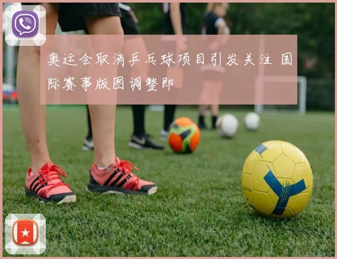 奥运会取消乒乓球项目引发关注 国际赛事版图调整即