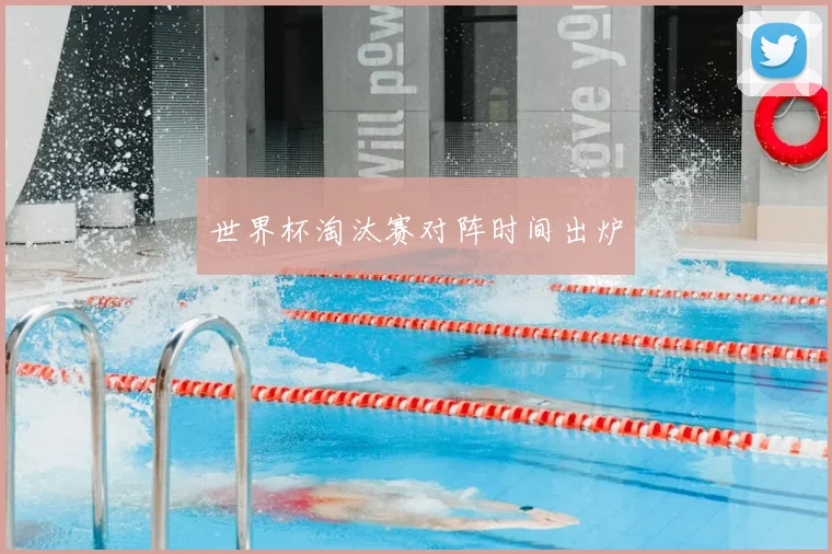 世界杯淘汰赛对阵时间出炉