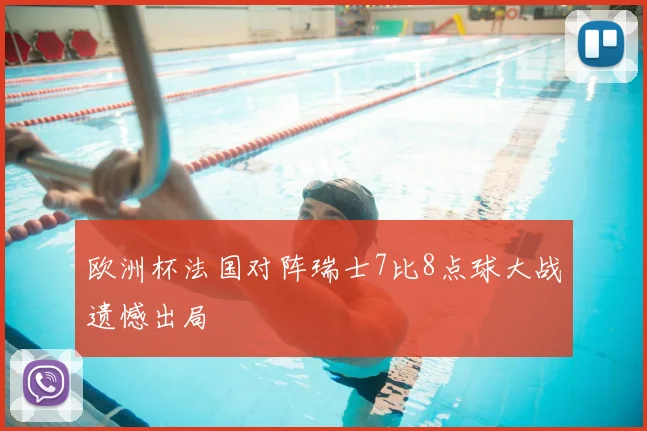 欧洲杯法国对阵瑞士7比8点球大战遗憾出局