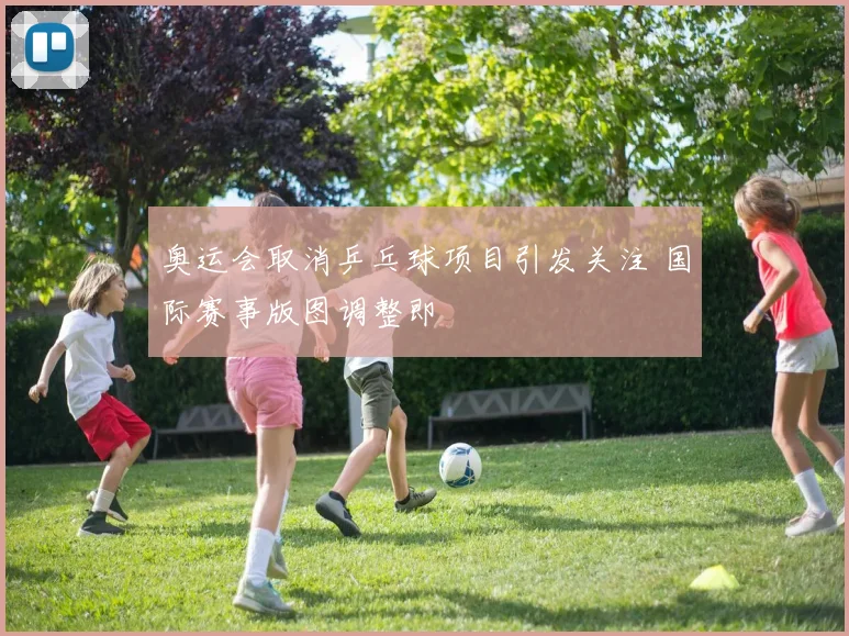 奥运会取消乒乓球项目引发关注 国际赛事版图调整即