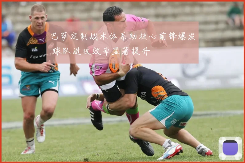 巴萨定制战术体系助核心前锋爆发 球队进攻效率显著提升