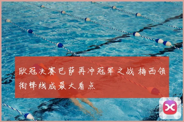 欧冠决赛巴萨再冲冠军之战 梅西领衔锋线成最大看点