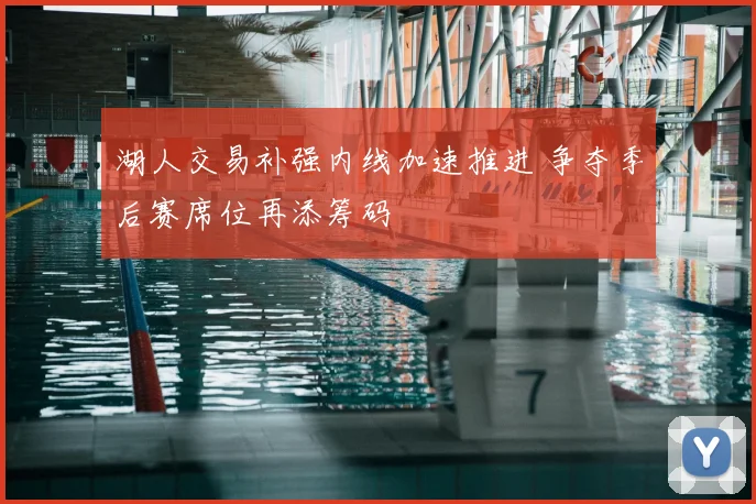 湖人交易补强内线加速推进 争夺季后赛席位再添筹码