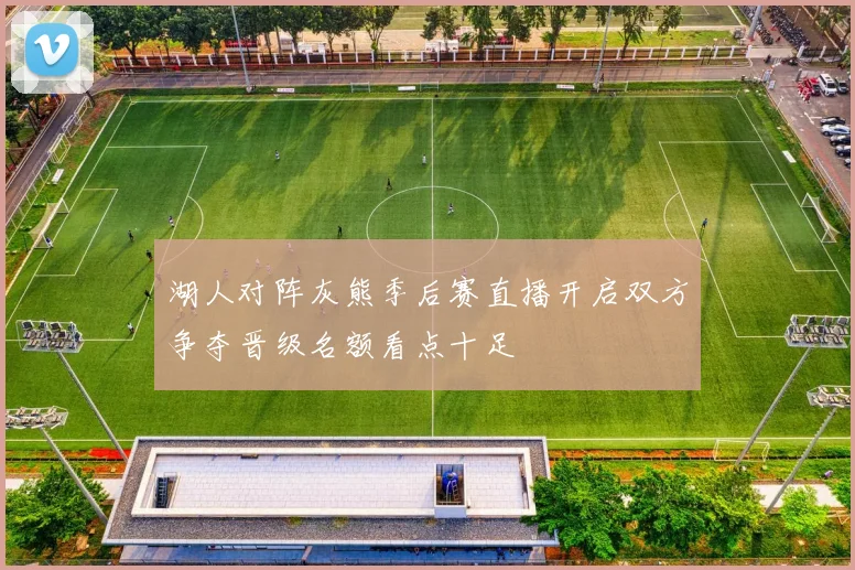 湖人对阵灰熊季后赛直播开启双方争夺晋级名额看点十足