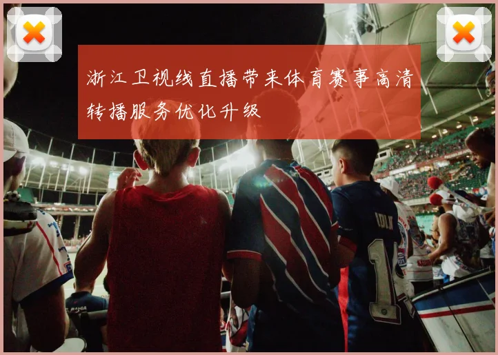浙江卫视线直播带来体育赛事高清转播服务优化升级