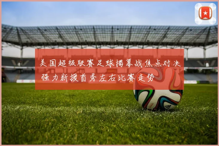 美国超级联赛足球揭幕战焦点对决 强力新援首秀左右比赛走势