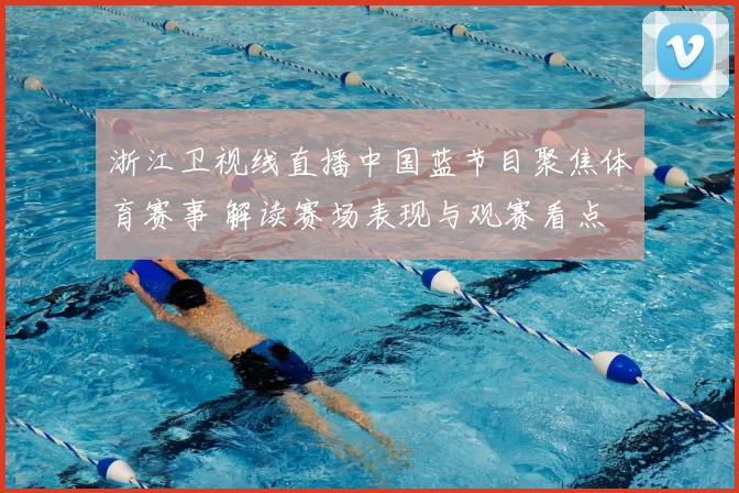 浙江卫视线直播中国蓝节目聚焦体育赛事 解读赛场表现与观赛看点
