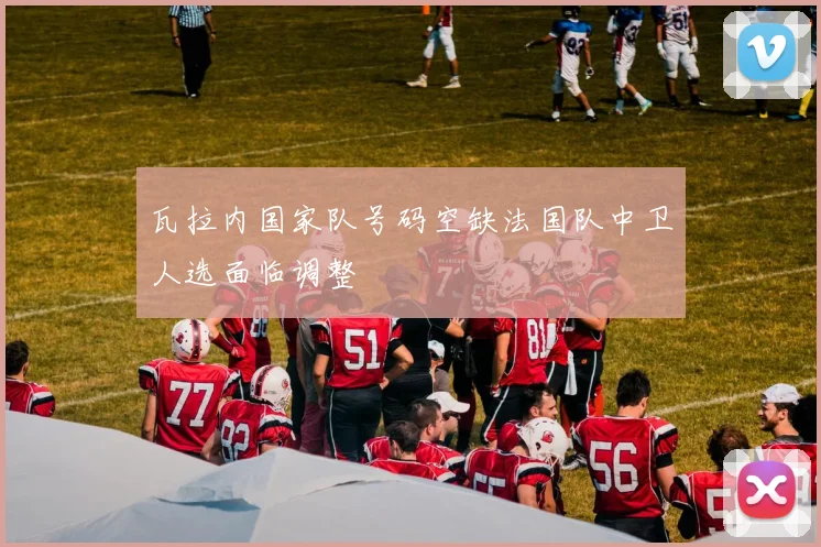 瓦拉内国家队号码空缺法国队中卫人选面临调整