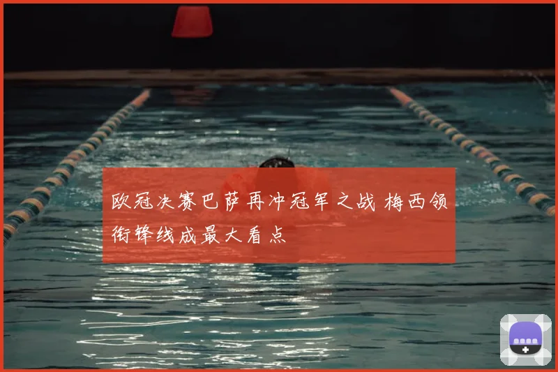 欧冠决赛巴萨再冲冠军之战 梅西领衔锋线成最大看点