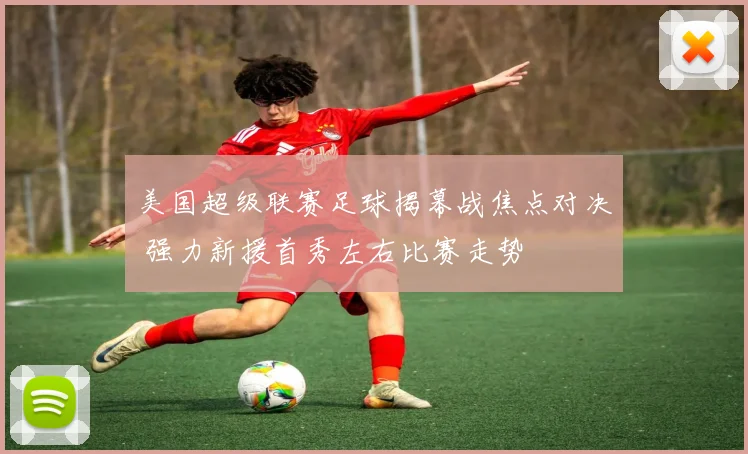 美国超级联赛足球揭幕战焦点对决 强力新援首秀左右比赛走势