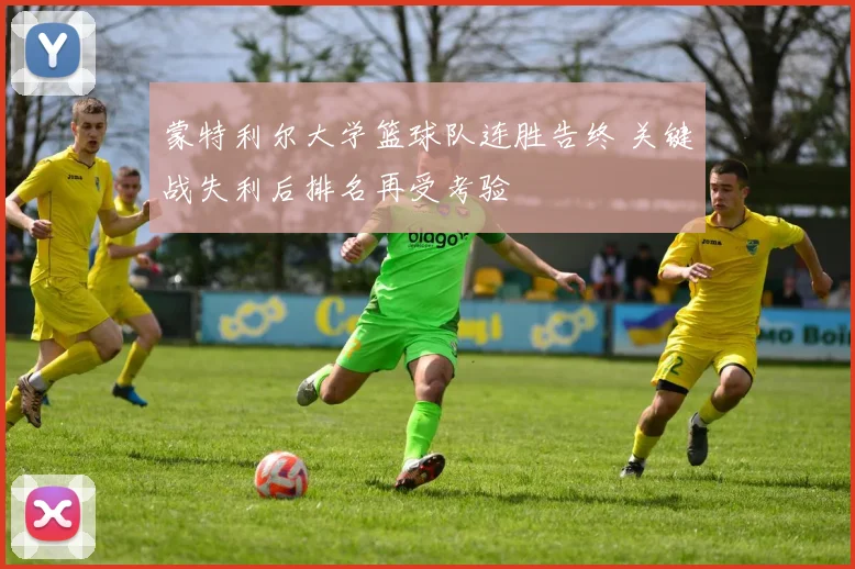 蒙特利尔大学篮球队连胜告终 关键战失利后排名再受考验