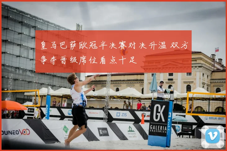 皇马巴萨欧冠半决赛对决升温 双方争夺晋级席位看点十足