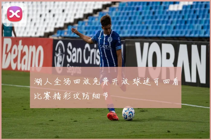 湖人全场回放免费开放 球迷可回看比赛精彩攻防细节