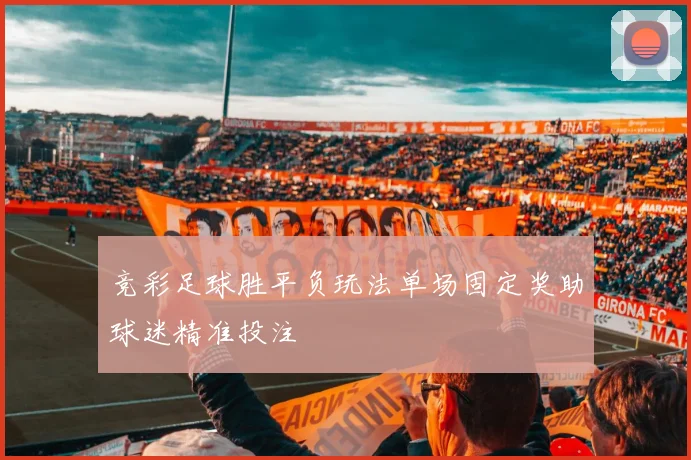 竞彩足球胜平负玩法单场固定奖助球迷精准投注