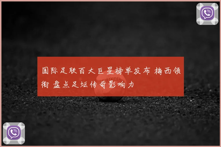 国际足联百大巨星榜单发布 梅西领衔 盘点足坛传奇影响力