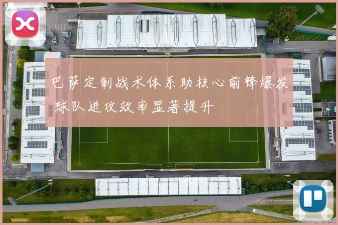 巴萨定制战术体系助核心前锋爆发 球队进攻效率显著提升