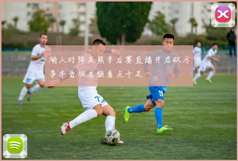 湖人对阵灰熊季后赛直播开启双方争夺晋级名额看点十足