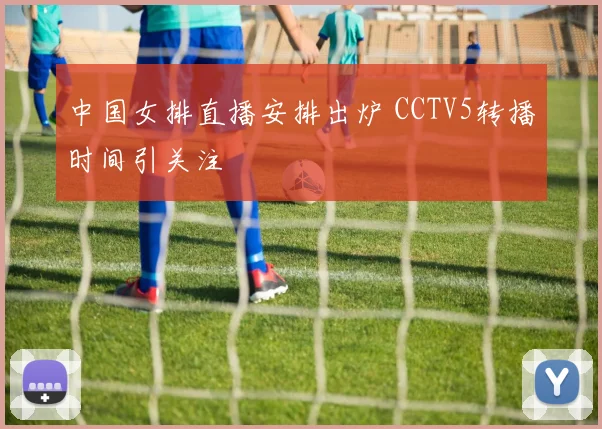 中国女排直播安排出炉 CCTV5转播时间引关注