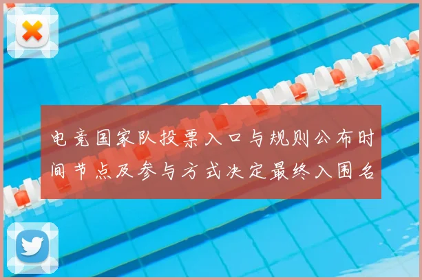 电竞国家队投票入口与规则公布时间节点及参与方式决定最终入围名单