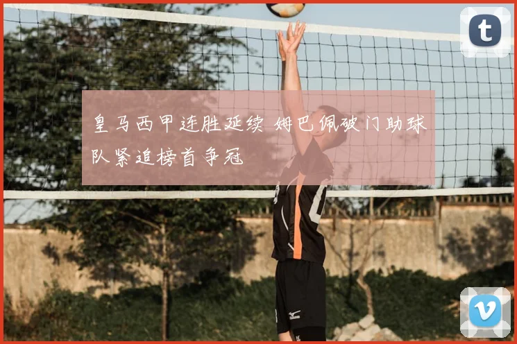 皇马西甲连胜延续 姆巴佩破门助球队紧追榜首争冠