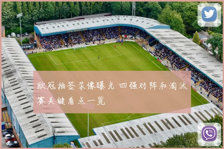 欧冠抽签录像曝光 四强对阵和淘汰赛关键看点一览