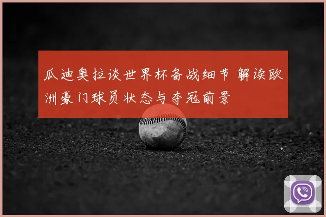 瓜迪奥拉谈世界杯备战细节 解读欧洲豪门球员状态与夺冠前景