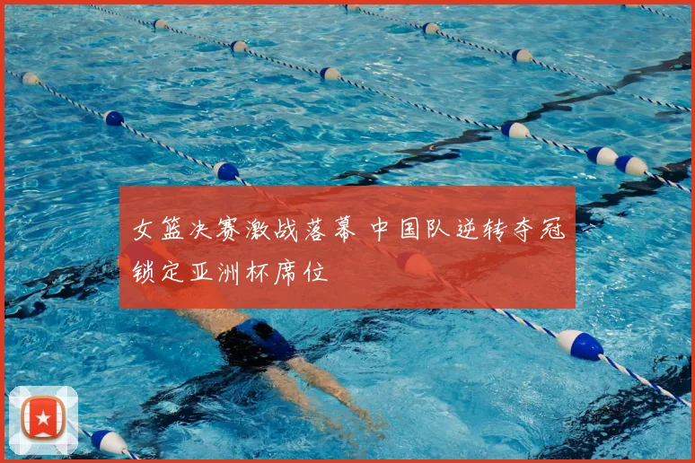 女篮决赛激战落幕 中国队逆转夺冠锁定亚洲杯席位