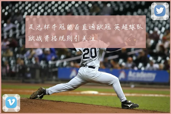 足总杯夺冠能否直通欧冠 英超球队欧战资格规则引关注