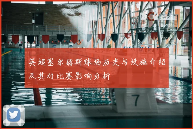 英超塞尔赫斯球场历史与设施介绍及其对比赛影响分析